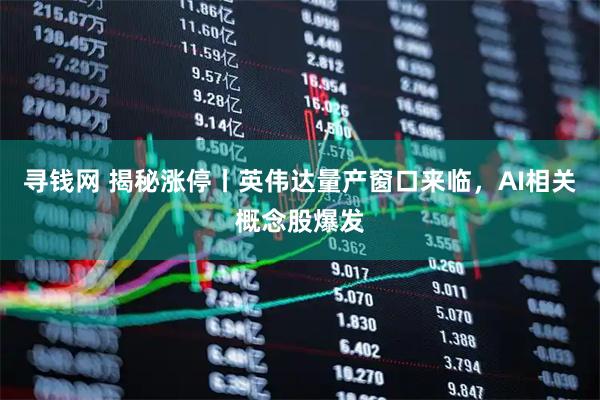 寻钱网 揭秘涨停丨英伟达量产窗口来临，AI相关概念股爆发